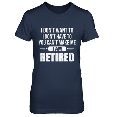 I Don't Want To Have You Can't Make Me I'm Retired T-Shirt & Hoodie | Teecentury.com