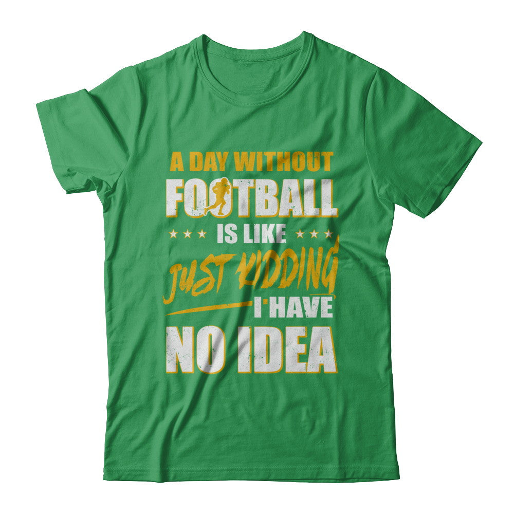A Day Without Football Is Like Just Kidding I Have No Idea T-Shirt & Hoodie | Teecentury.com