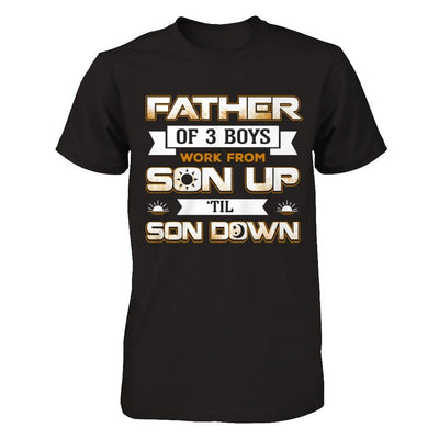 Father Of Three Boys Work From Son Up 'Til Son Down T-Shirt & Hoodie | Teecentury.com