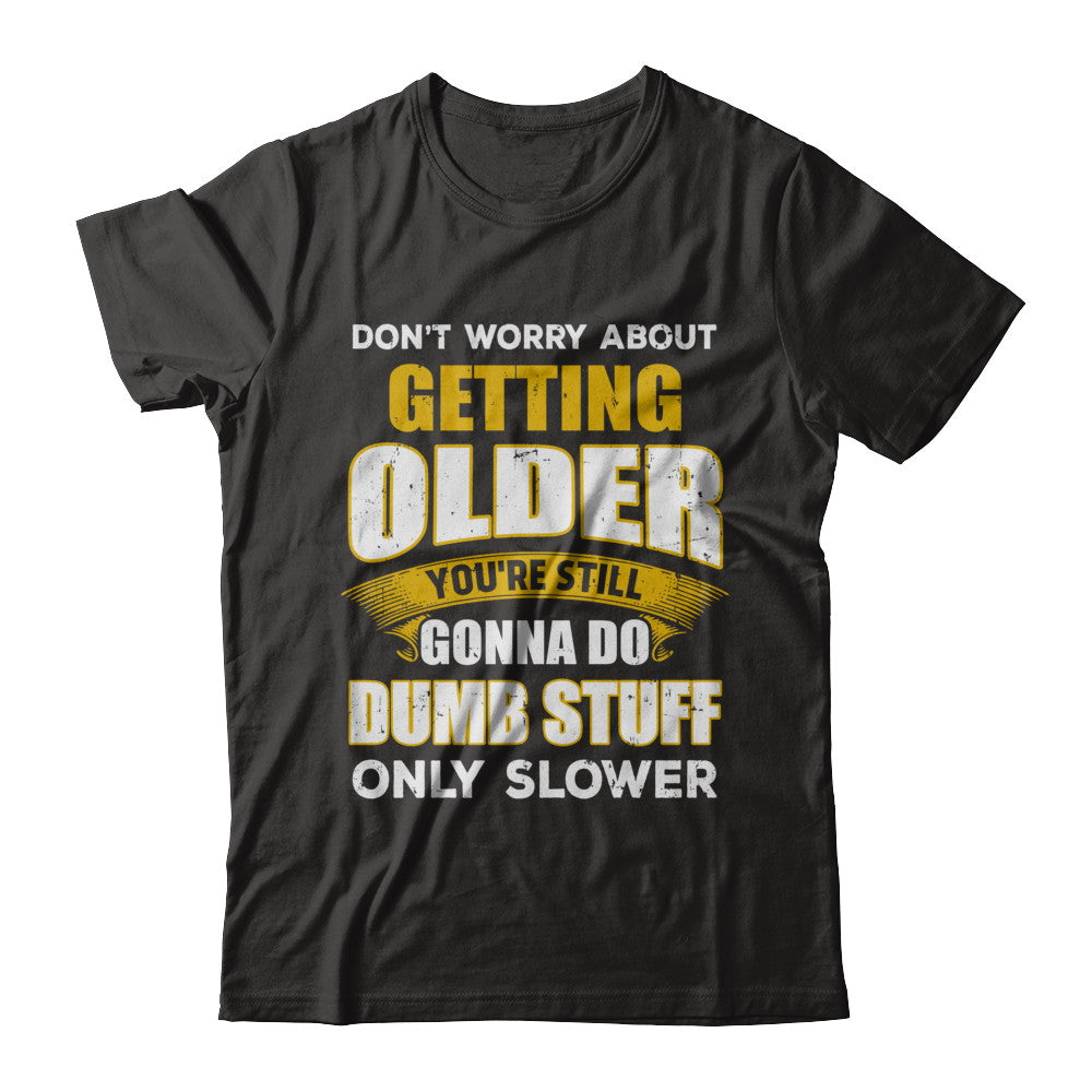 Don't Worry About Getting Older Do Dumb Stuff Only Slower T-Shirt & Hoodie | Teecentury.com