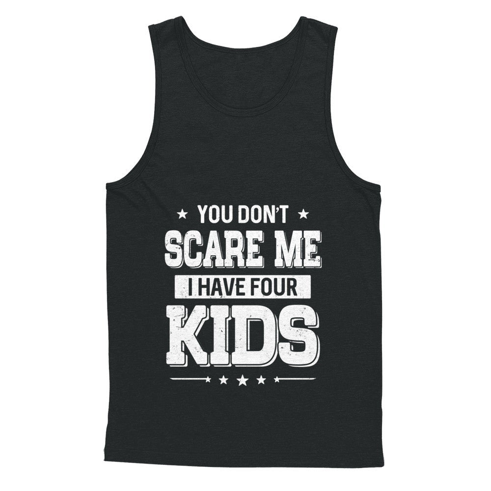 You Don't Scare Me I Have Four Kids Daughter Son Fathers Day T-Shirt & Hoodie | Teecentury.com