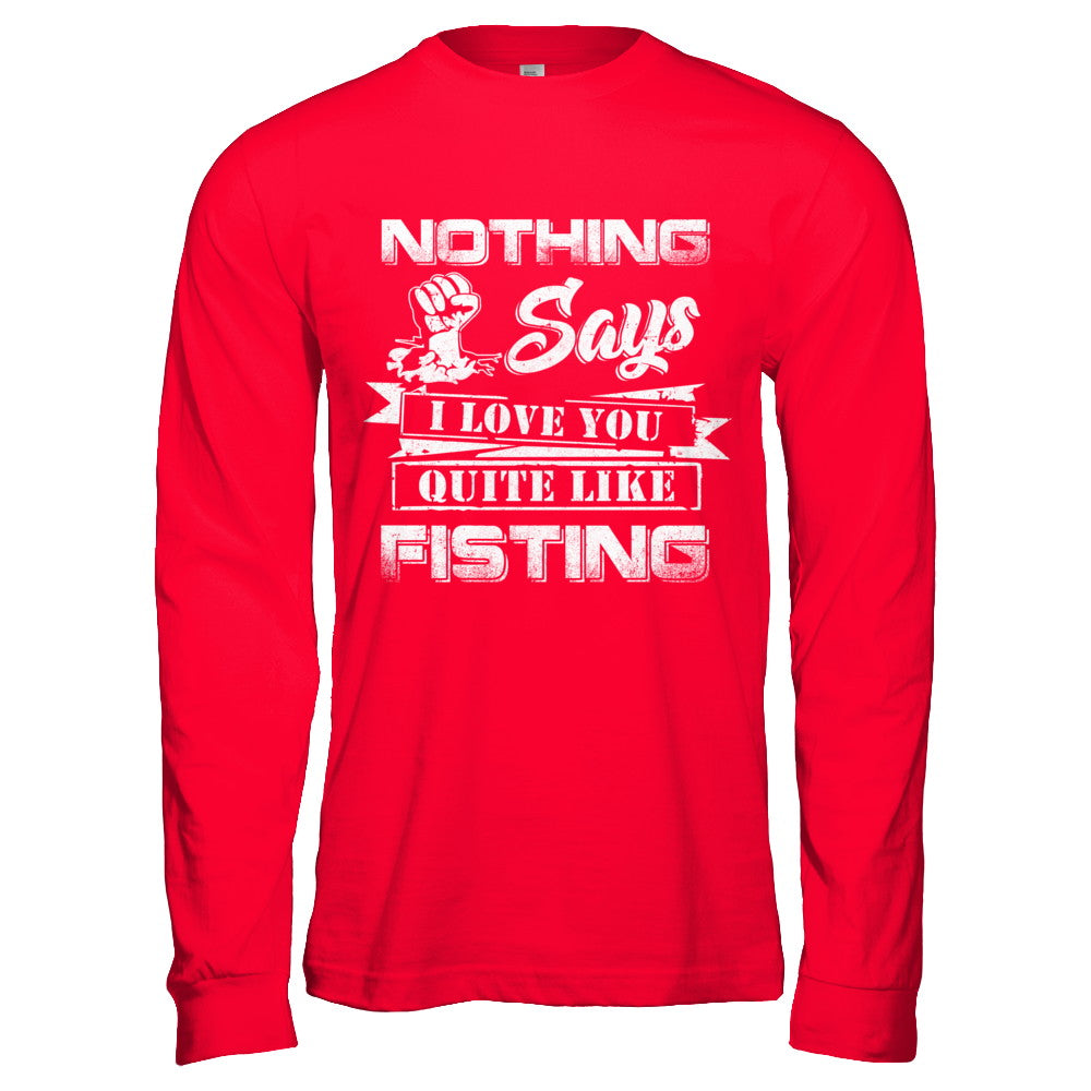 Nothing Says I Love You Quite Like Fisting T-Shirt & Hoodie | Teecentury.com