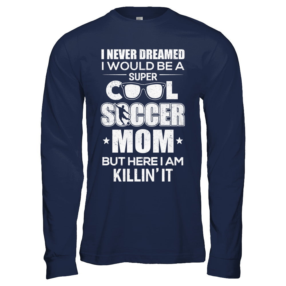 Never Dreamed I Would Be A Cool Soccer Mom Mothers Day T-Shirt & Hoodie | Teecentury.com