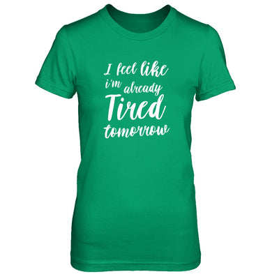 I Feel Like I'm Already Tired Tomorrow T-Shirt & Tank Top | Teecentury.com