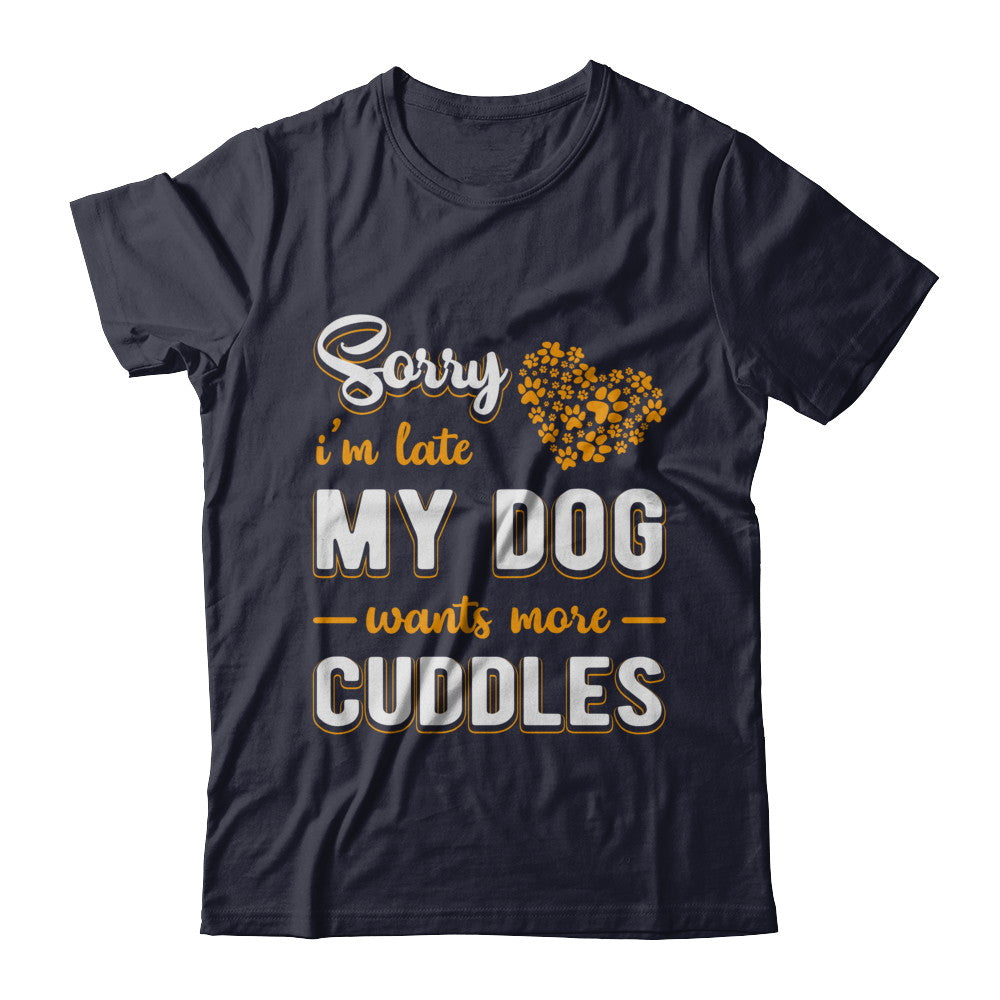Sorry I'm Late My Dog Wants More Cuddles T-Shirt & Hoodie | Teecentury.com