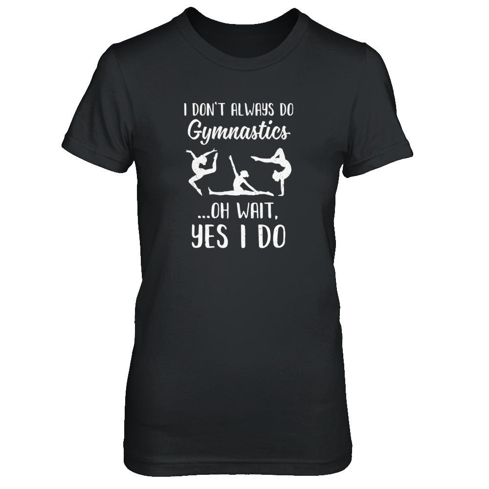 I Don't Always Do Gymnastics Oh Wait Yes I Do T-Shirt & Tank Top | Teecentury.com