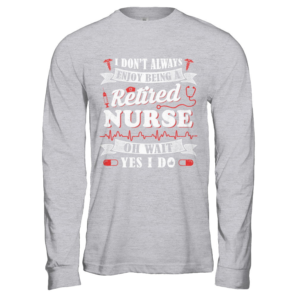 I Don't Always Enjoy Being A Retired Nurse T-Shirt & Hoodie | Teecentury.com