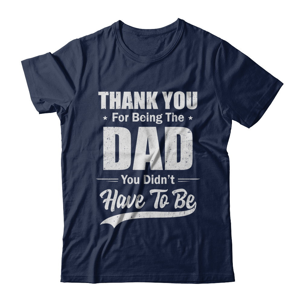Thank You For Being The Dad You Didnt Have To Be Fathers Day T-Shirt & Hoodie | Teecentury.com