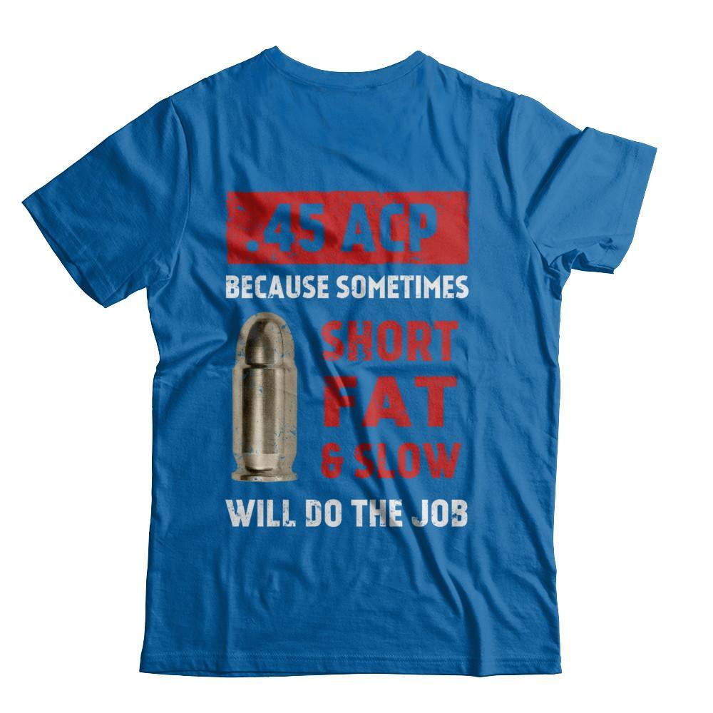 45 Acp Because Sometimes Short Fat And Slow Will Do The Job T-Shirt & Hoodie | Teecentury.com