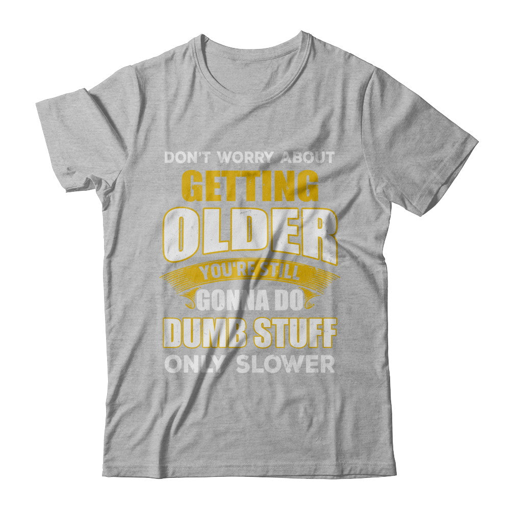 Don't Worry About Getting Older Do Dumb Stuff Only Slower T-Shirt & Hoodie | Teecentury.com