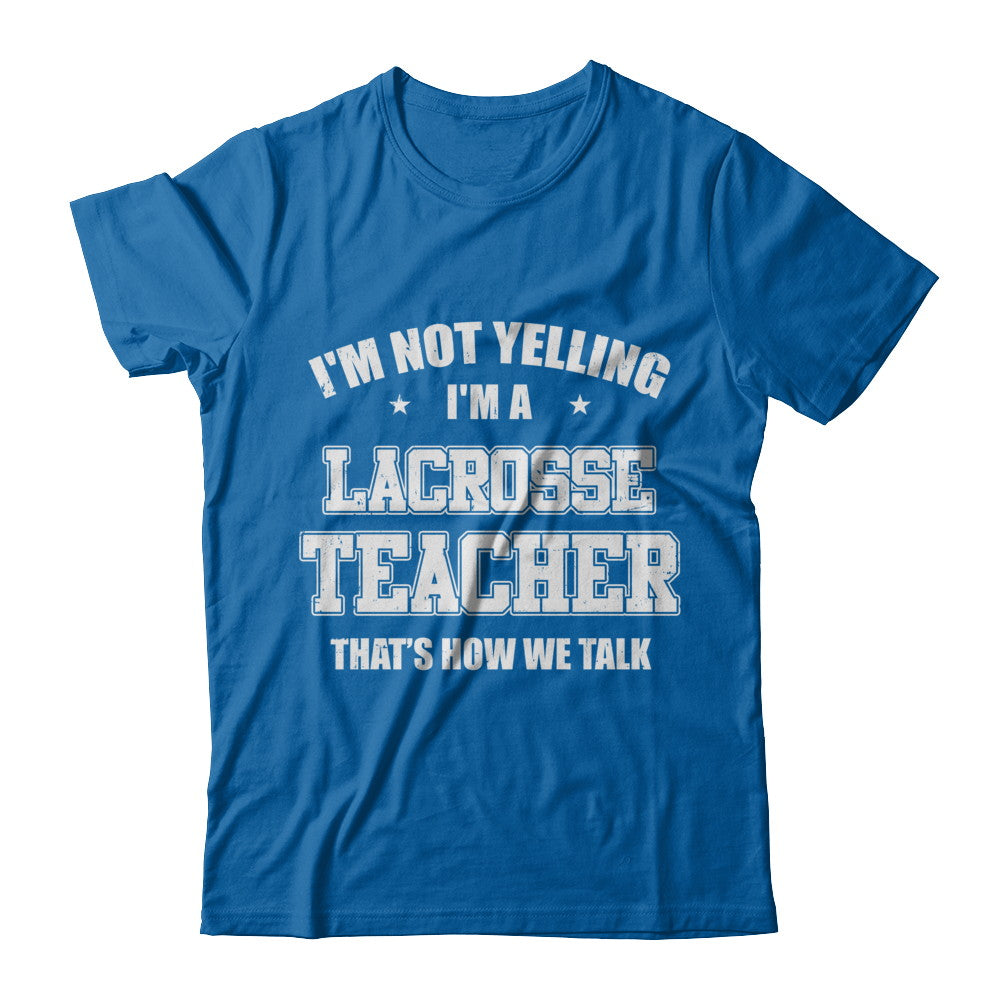 I'm Not Yelling I'm A Lacrosse Teacher That's How We Talk T-Shirt & Hoodie | Teecentury.com