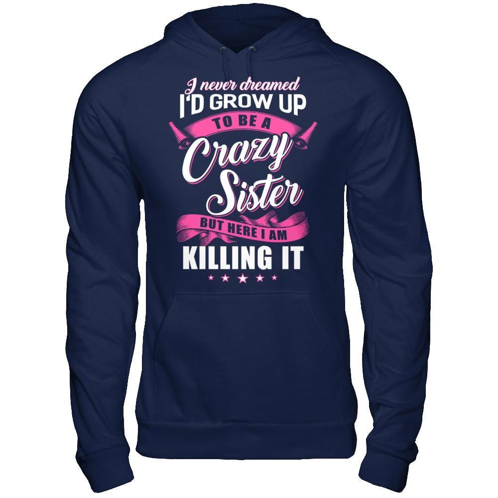 I Never Dreamed I'd Grow Up To Be A Crazy Sister T-Shirt & Hoodie | Teecentury.com