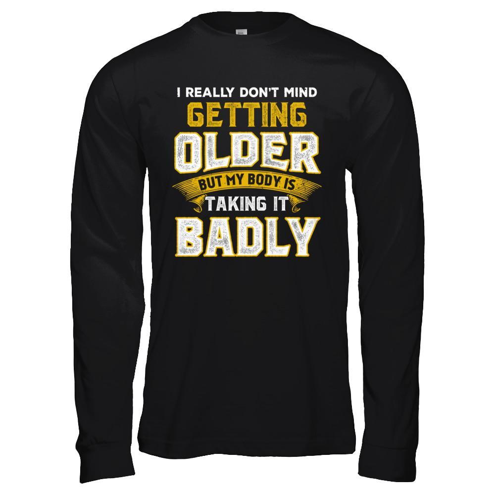 I Really Don't Mind Getting Older But My Body Is Taking It Badly T-Shirt & Hoodie | Teecentury.com