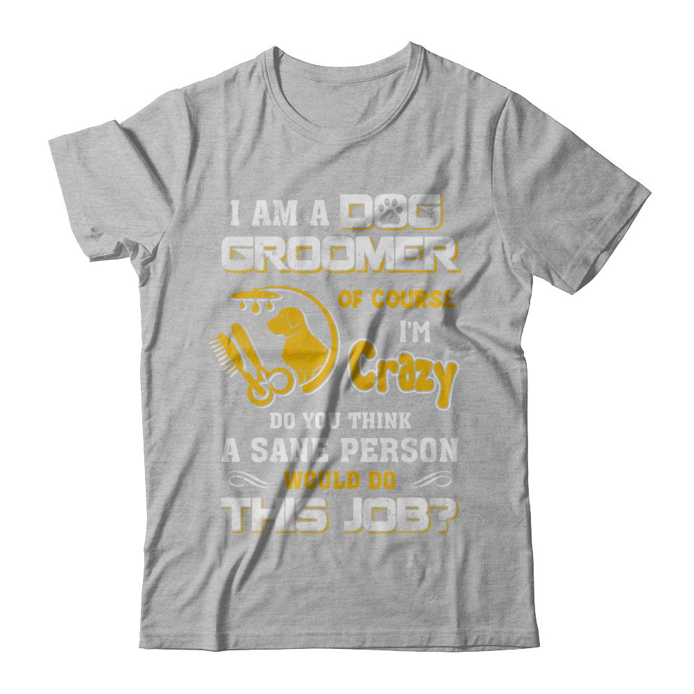I Am A Dog Groomer Of Course I'm Crazy T-Shirt & Hoodie | Teecentury.com