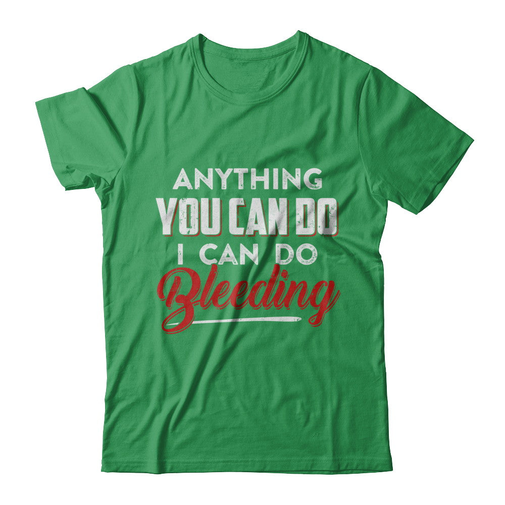 Anything You Can Do I Can Do Bleeding T-Shirt & Hoodie | Teecentury.com