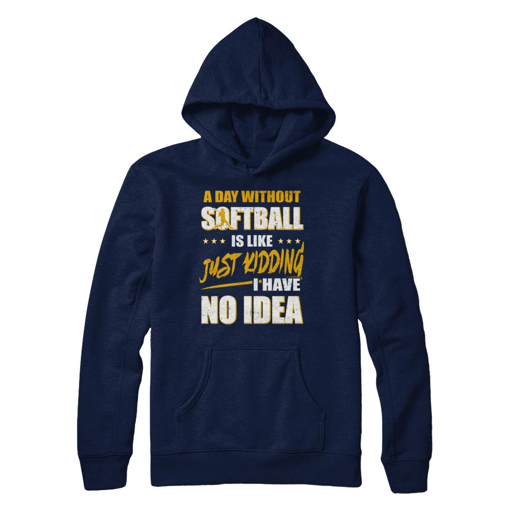 A Day Without Softball Is Like Just Kidding I Have No Idea T-Shirt & Hoodie | Teecentury.com