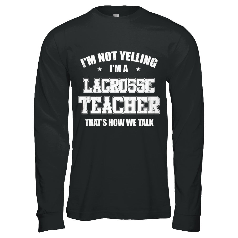 I'm Not Yelling I'm A Lacrosse Teacher That's How We Talk T-Shirt & Hoodie | Teecentury.com
