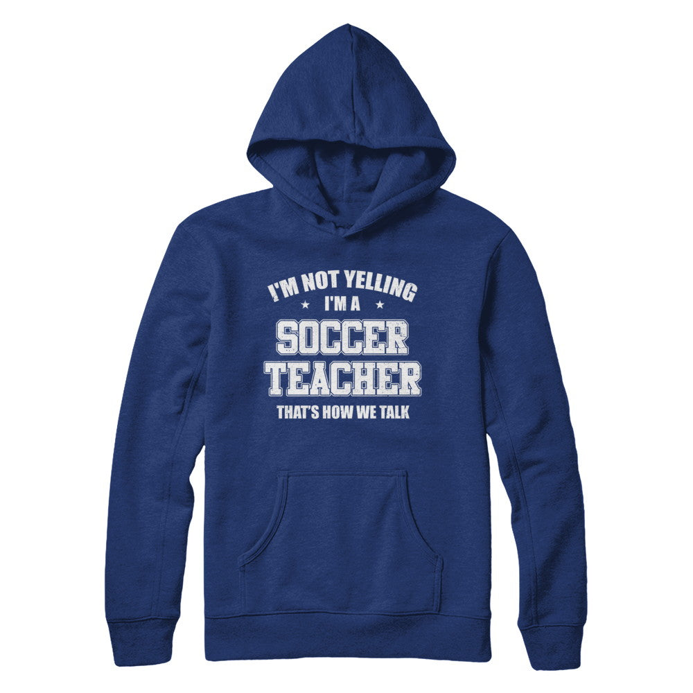 I'm Not Yelling I'm A Soccer Teacher That's How We Talk T-Shirt & Hoodie | Teecentury.com