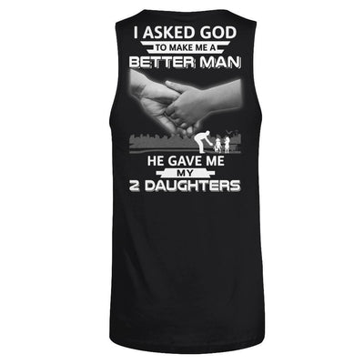 I Asked God To Make Me A Better Man He Gave Me My Two Daughters T-Shirt & Hoodie | Teecentury.com