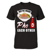 We're Made Pho Each Other T-Shirt Funny Vietnamese Pho Soup T-Shirt & Hoodie | Teecentury.com