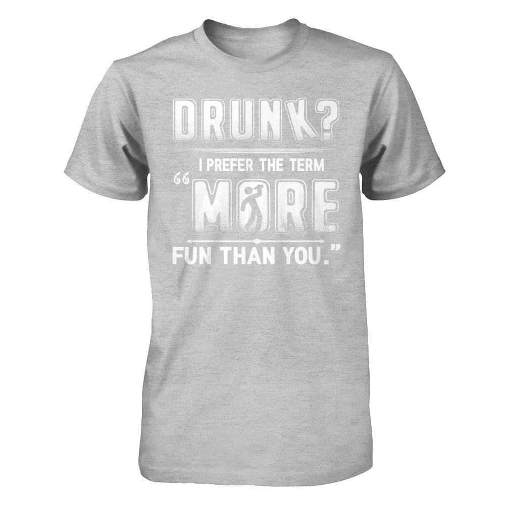 Drunk I Prefer The Term More Fun Than You T-Shirt & Hoodie | Teecentury.com