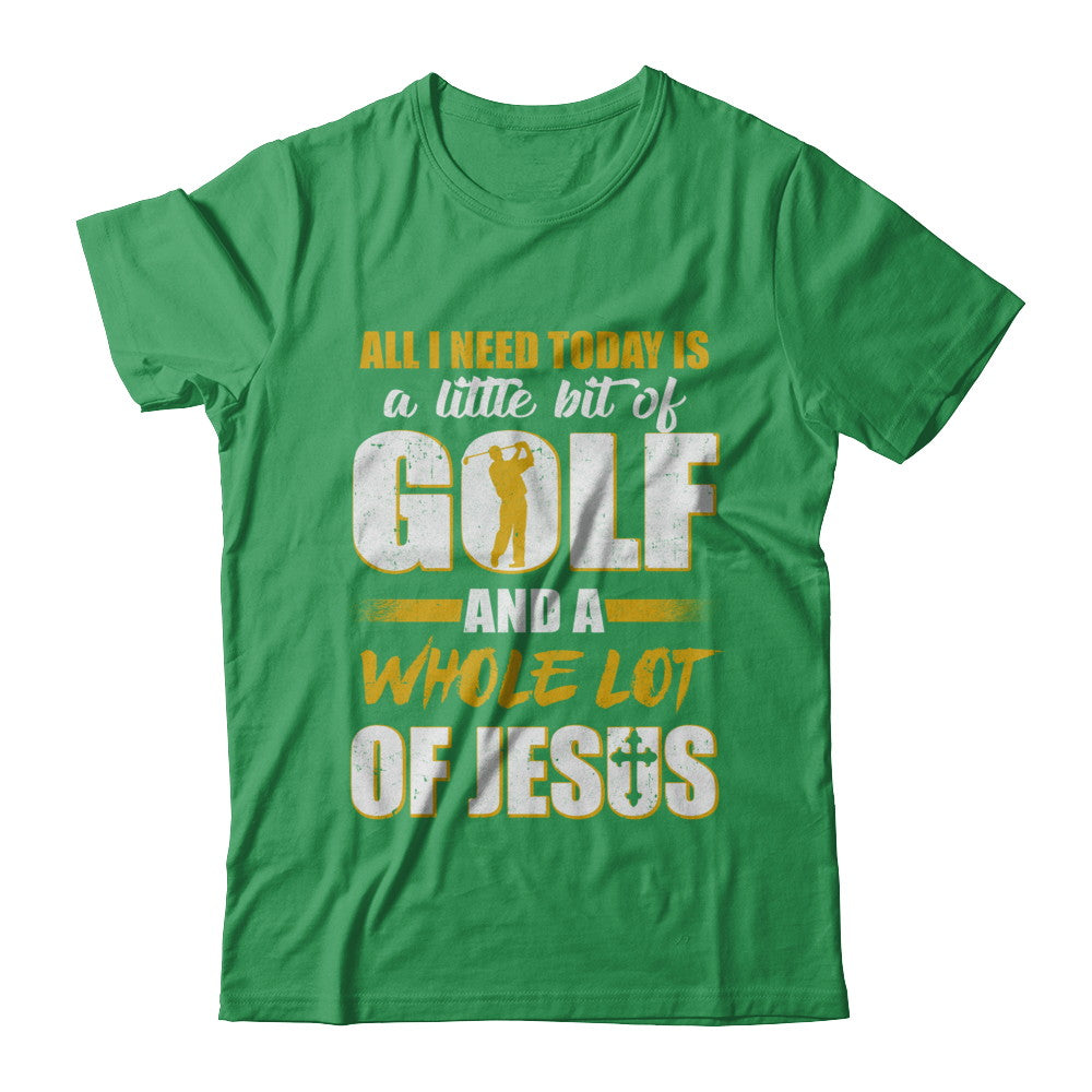All I Need Today Is A Little Bit Of Golf And A Whole Lot Of Jesus T-Shirt & Hoodie | Teecentury.com