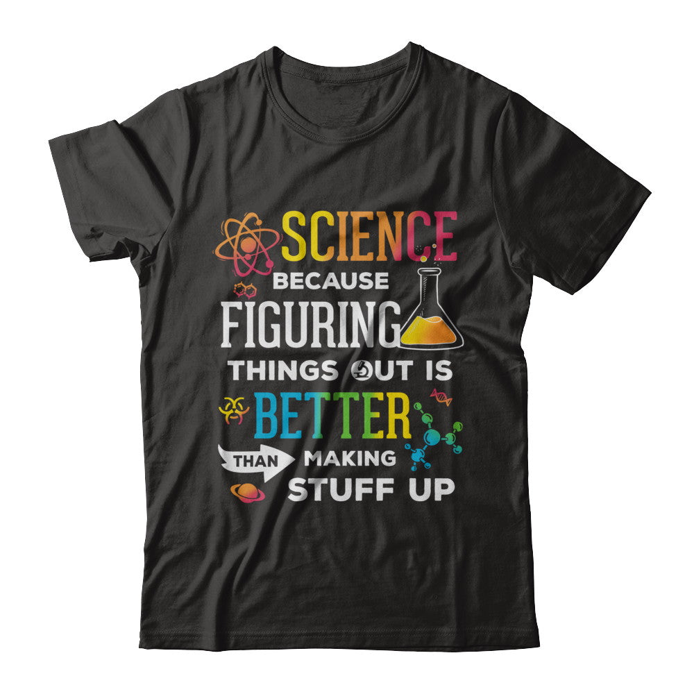 Science Because Figuring Things Out Better Than Making Stuff Up T-Shirt & Hoodie | Teecentury.com