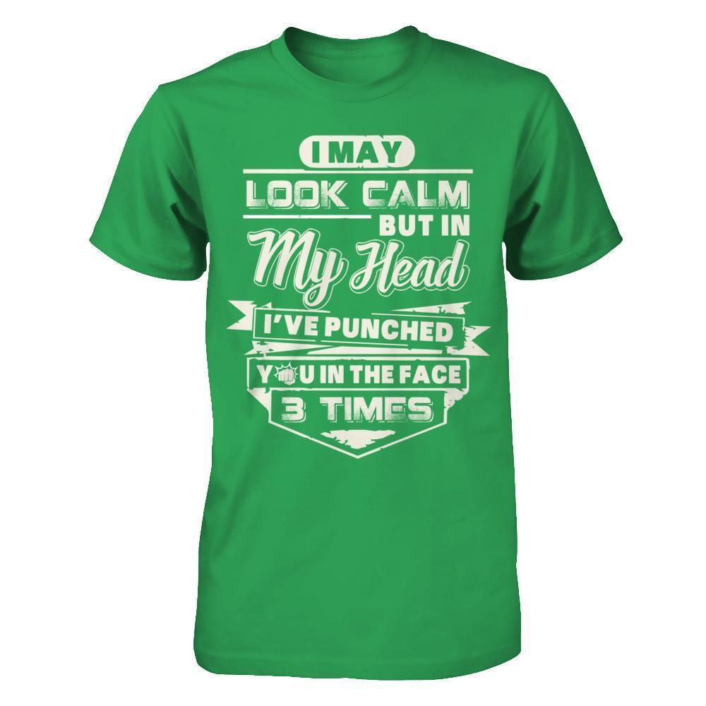 I May Look Calm But In My Head I've Punched You In The Face T-Shirt & Hoodie | Teecentury.com