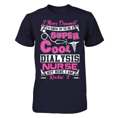 I Never Dreamed I'd Grow Up To Be A Super Cool Dialysis Nurse T-Shirt & Hoodie | Teecentury.com