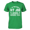 If You Had My Job You'd Be Drunk Too T-Shirt & Hoodie | Teecentury.com