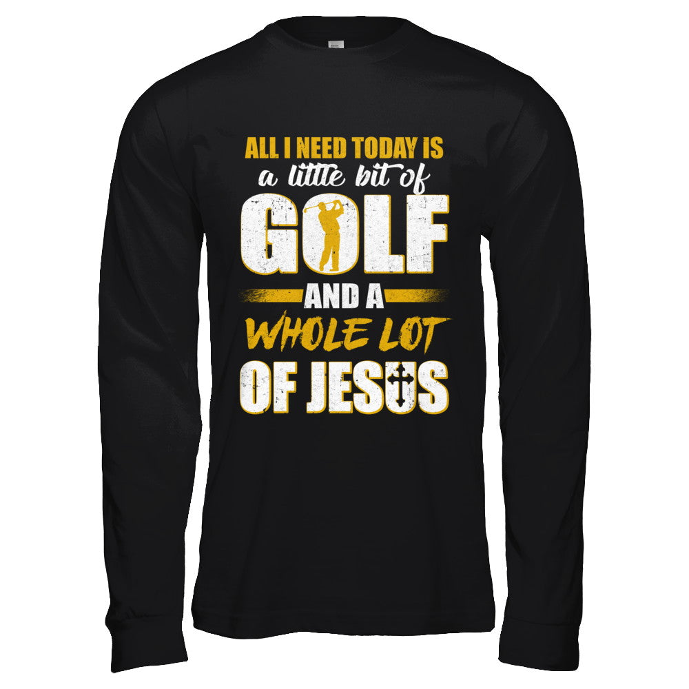 All I Need Today Is A Little Bit Of Golf And A Whole Lot Of Jesus T-Shirt & Hoodie | Teecentury.com