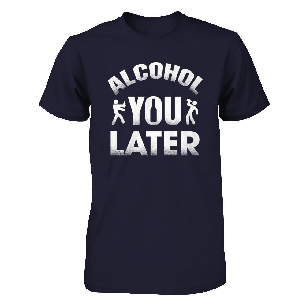Alcohol You Later T-Shirt & Hoodie | Teecentury.com