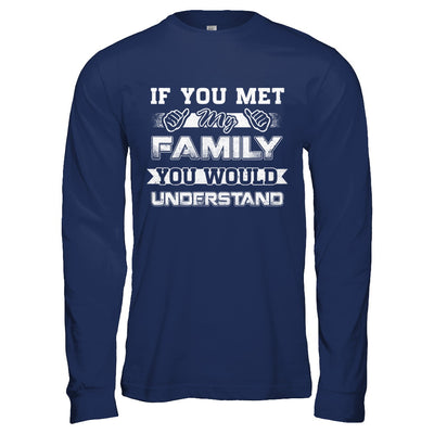 If You Met My Family You'd Understand T-Shirt & Hoodie | Teecentury.com