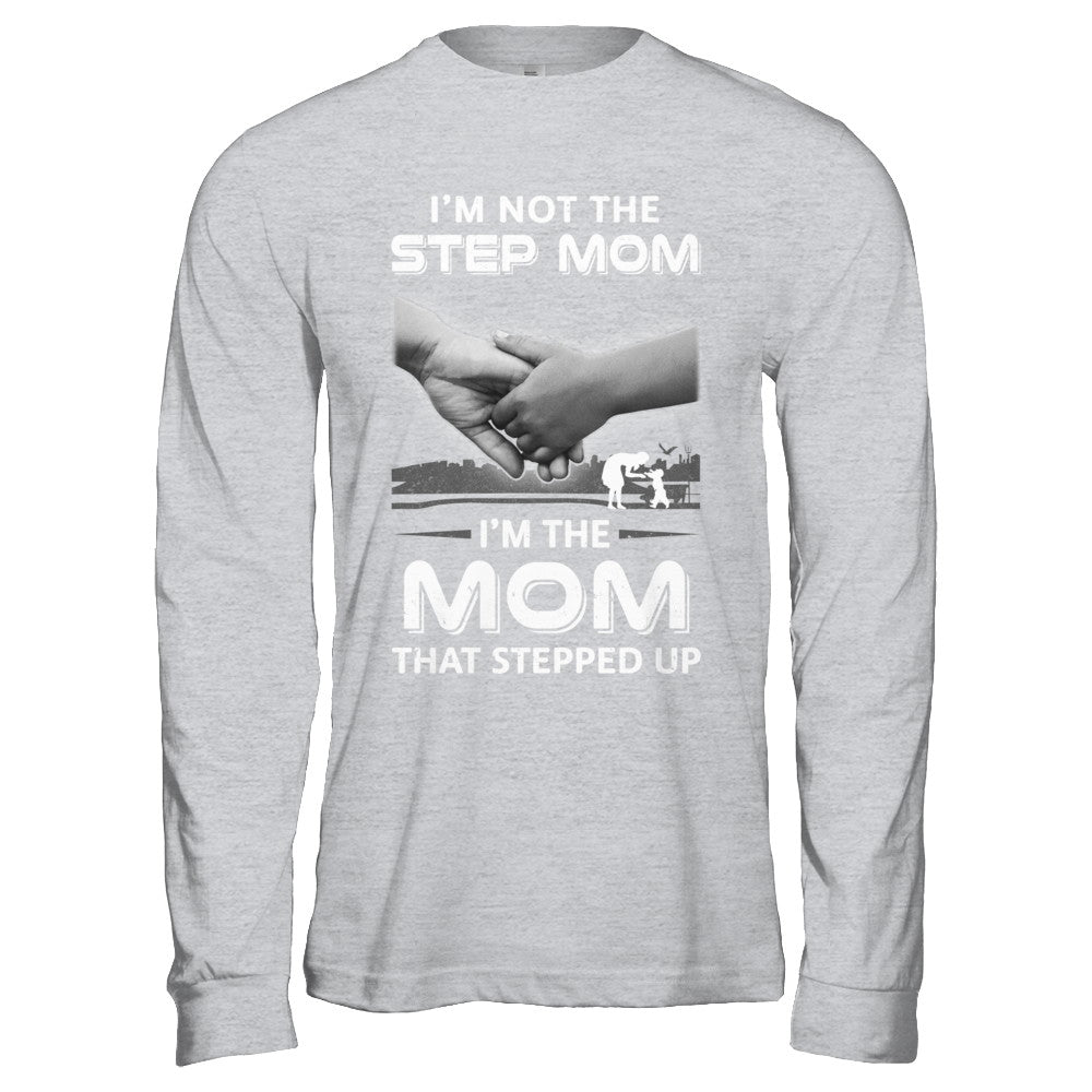 I'm Not The Step Mom I'm The Mom That Stepped Up Mothers Day T-Shirt & Hoodie | Teecentury.com