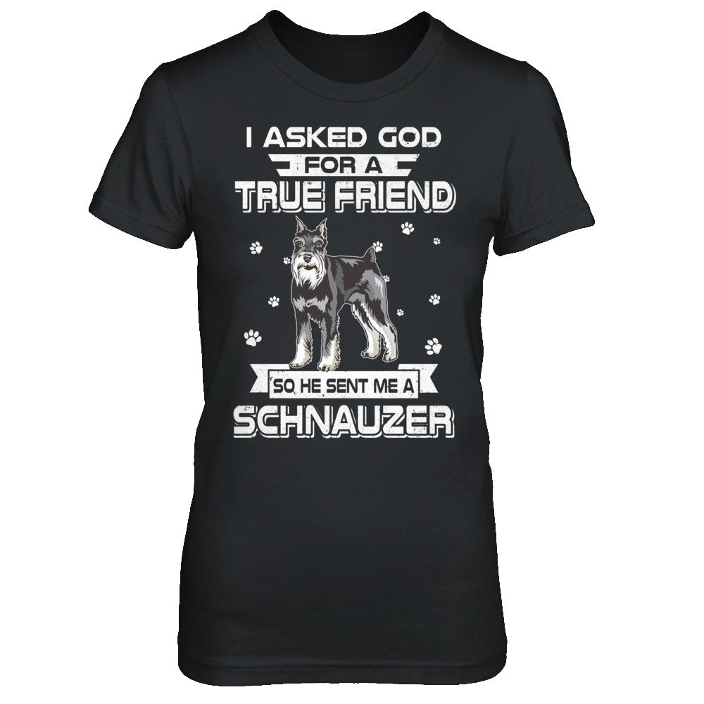 I Asked God For A True Friend So Sent Me Schnauzer Dog T-Shirt & Hoodie | Teecentury.com