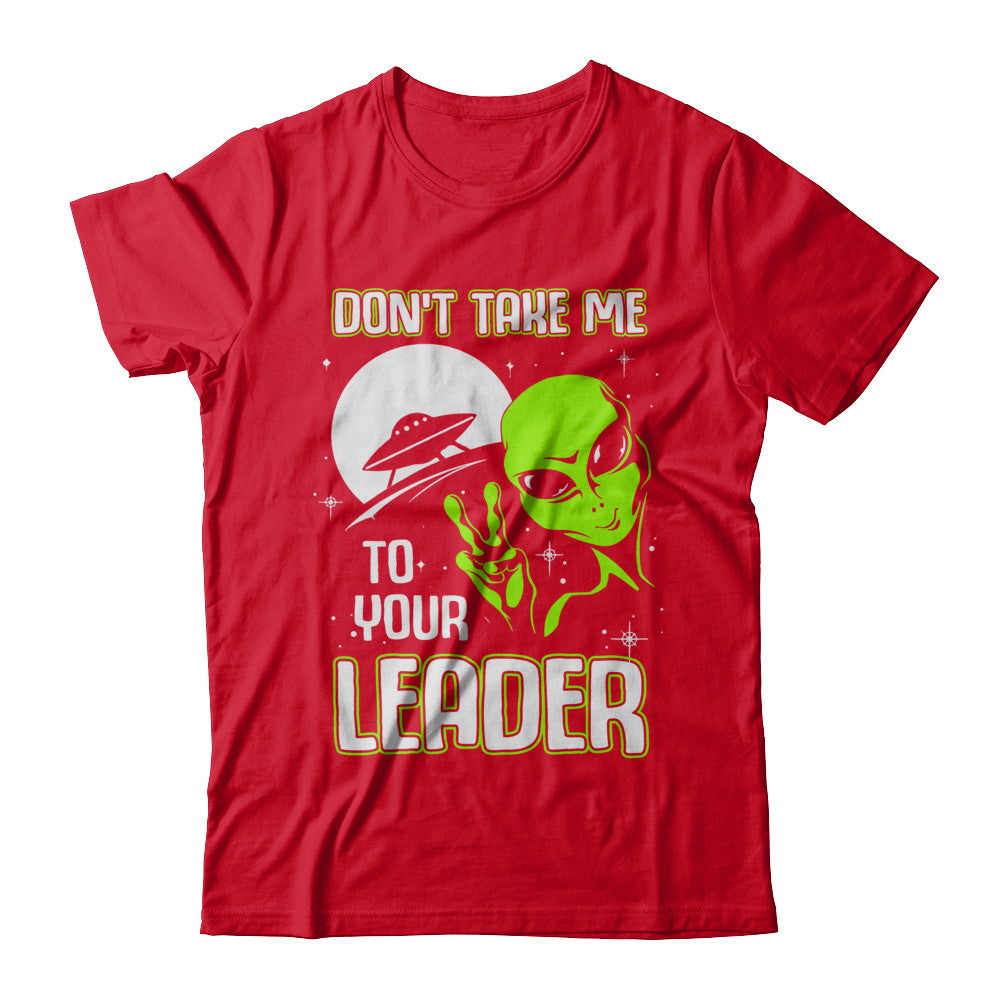 Don't Take Me To Your Leader Alien UFO T-Shirt & Hoodie | Teecentury.com