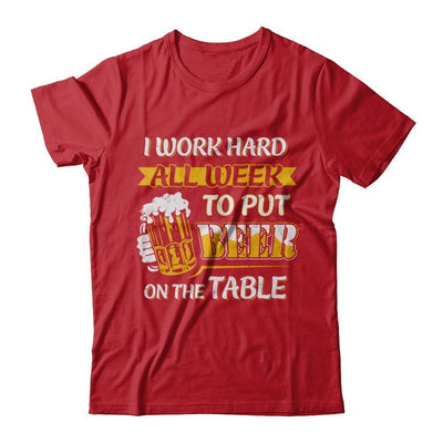 I Work Hard All Week To Put Beer On The Table T-Shirt & Hoodie | Teecentury.com