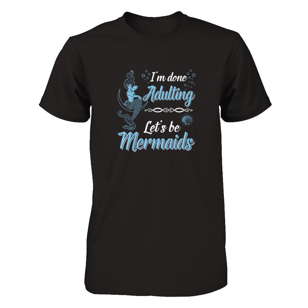 I'm Done Adulting Let's Be Mermaids T-Shirt & Tank Top | Teecentury.com