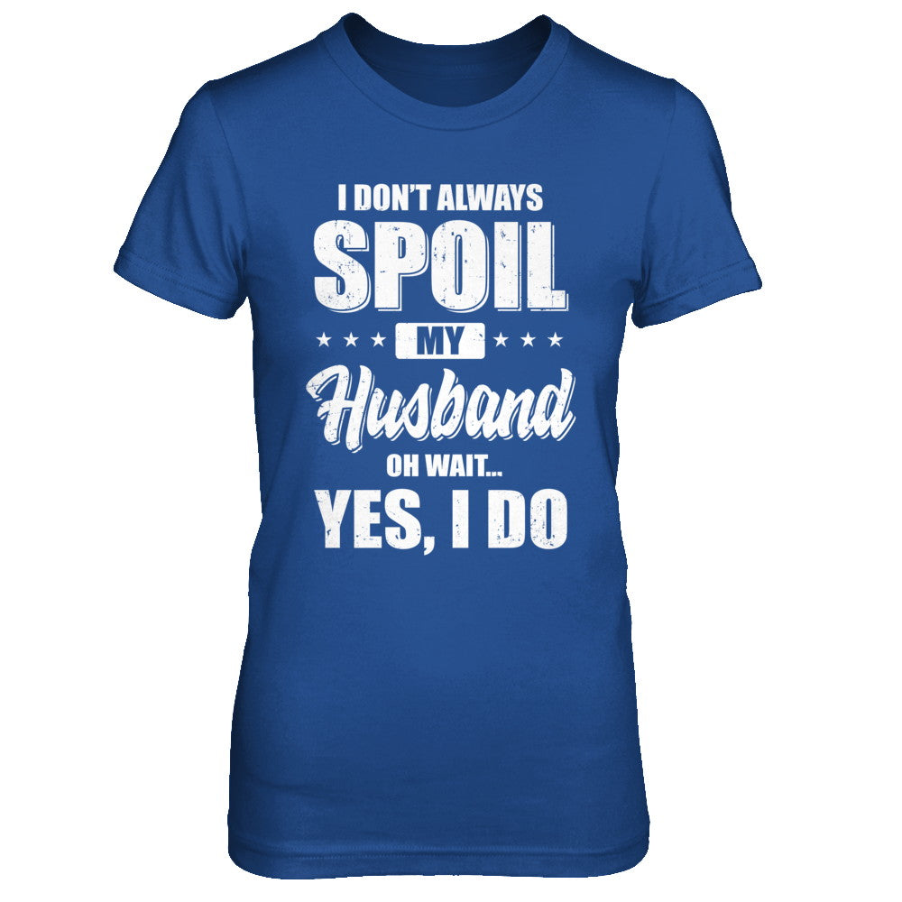 I Don't Always Spoil My Husband Oh Wait Yes I Do Wife T-Shirt & Hoodie | Teecentury.com