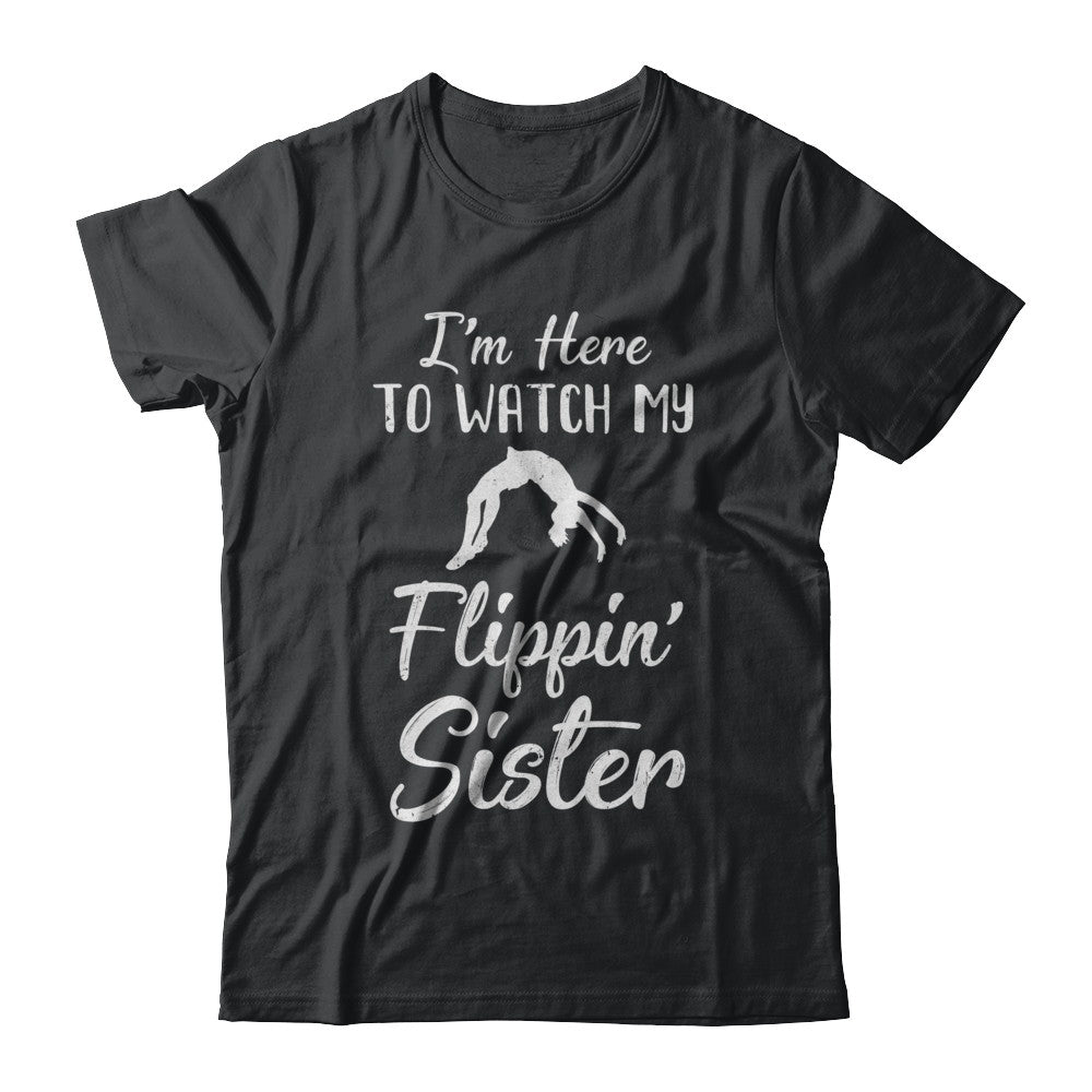 I'm Here To Watch My Flippin Sister Gymnastics T-Shirt & Hoodie | Teecentury.com