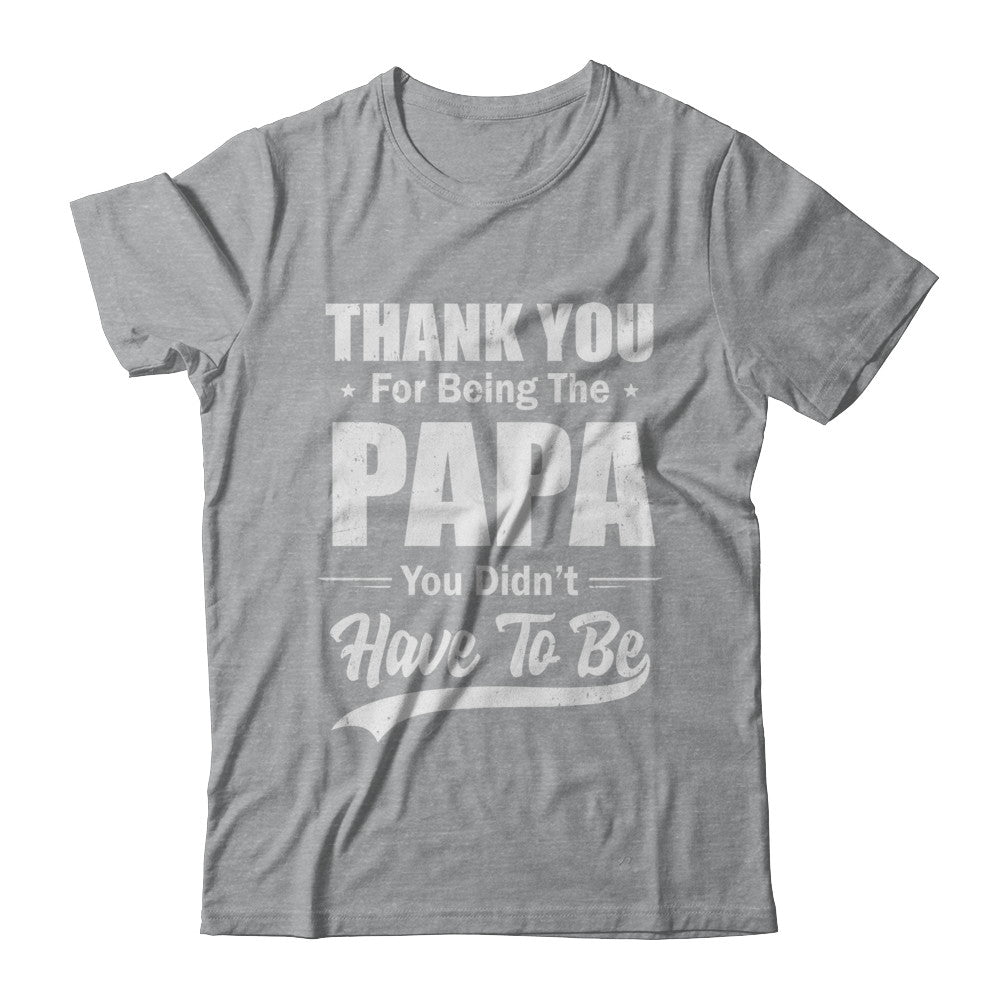 Thank You For Being The Papa You Didnt Have To Be Fathers Day T-Shirt & Hoodie | Teecentury.com