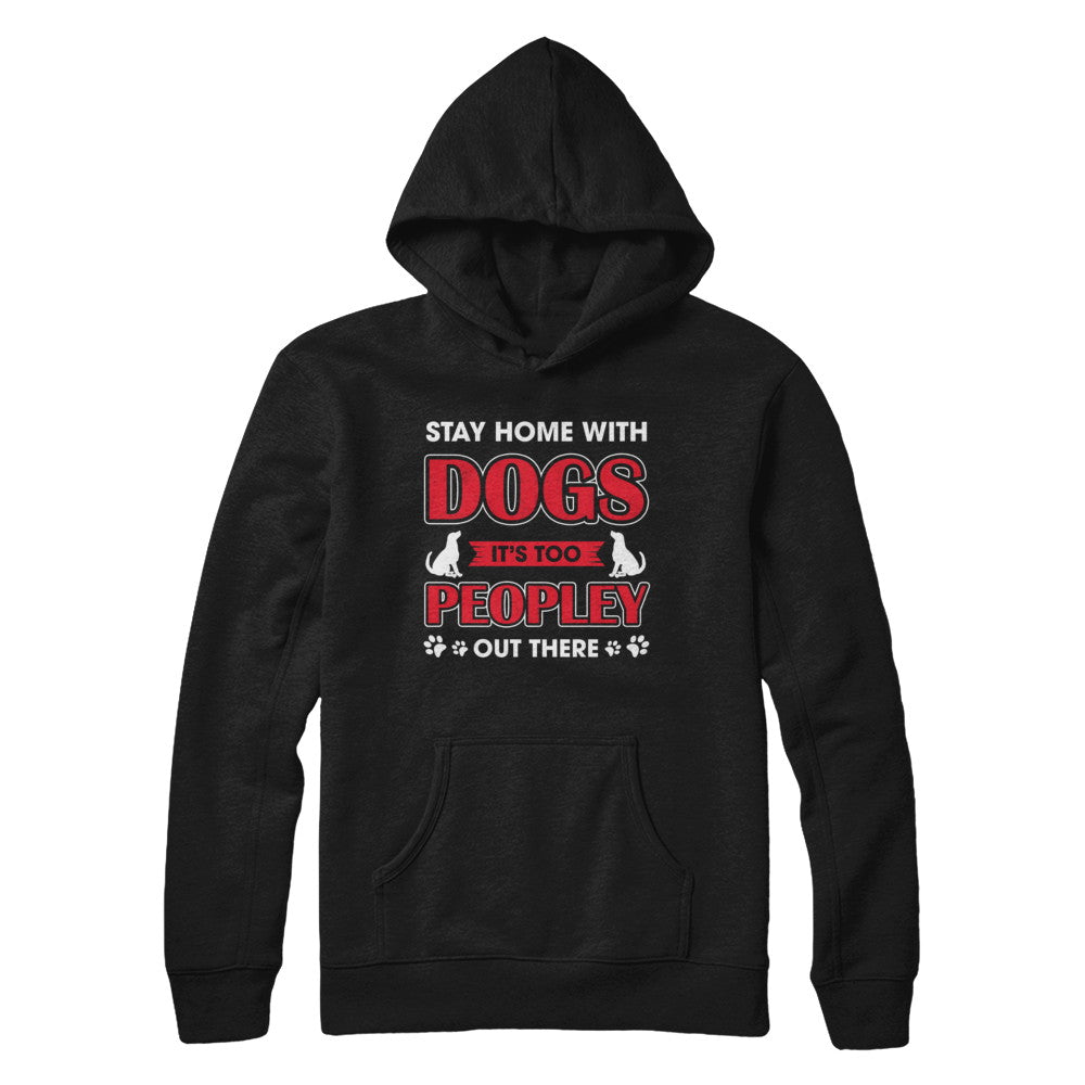 Stay Home With Dogs It's Too Peopley Out There T-Shirt & Sweatshirt | Teecentury.com