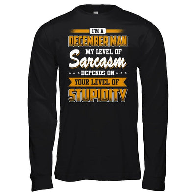 I Am A December Man My Level Of Sarcasm Depends On Your Level Of Stupidity T-Shirt & Hoodie | Teecentury.com