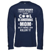 Never Dreamed I Would Be A Cool Basketball Mom Mothers Day T-Shirt & Hoodie | Teecentury.com