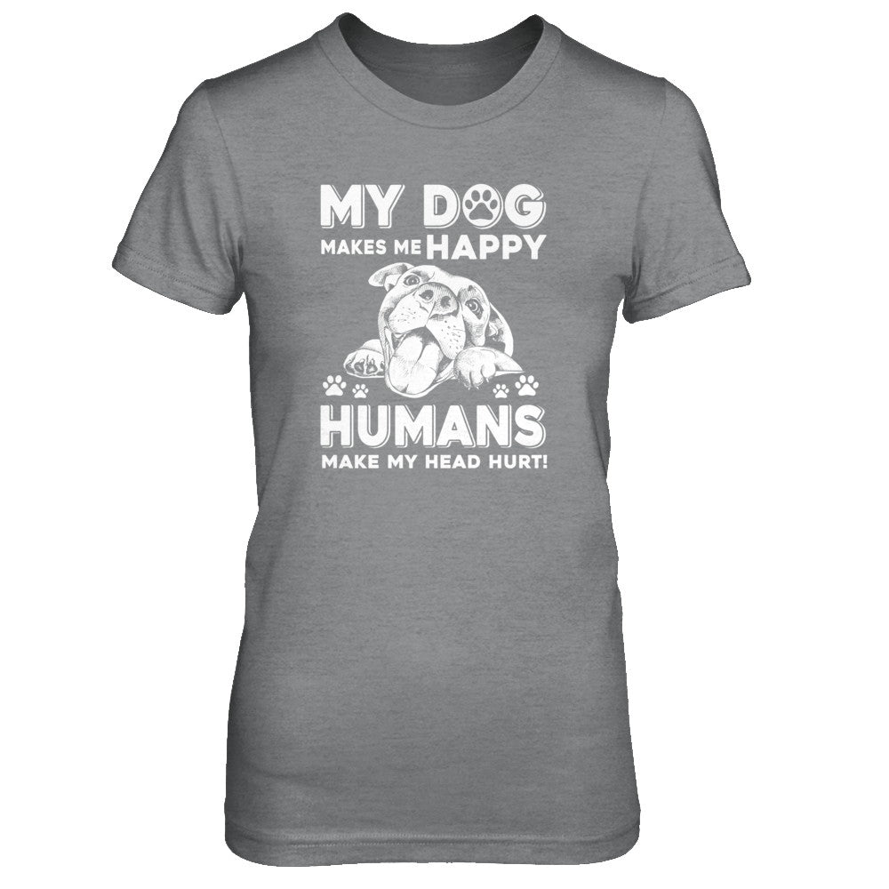 My Dog Makes Me Happy Humans Make My Head Hurt T-Shirt & Tank Top | Teecentury.com