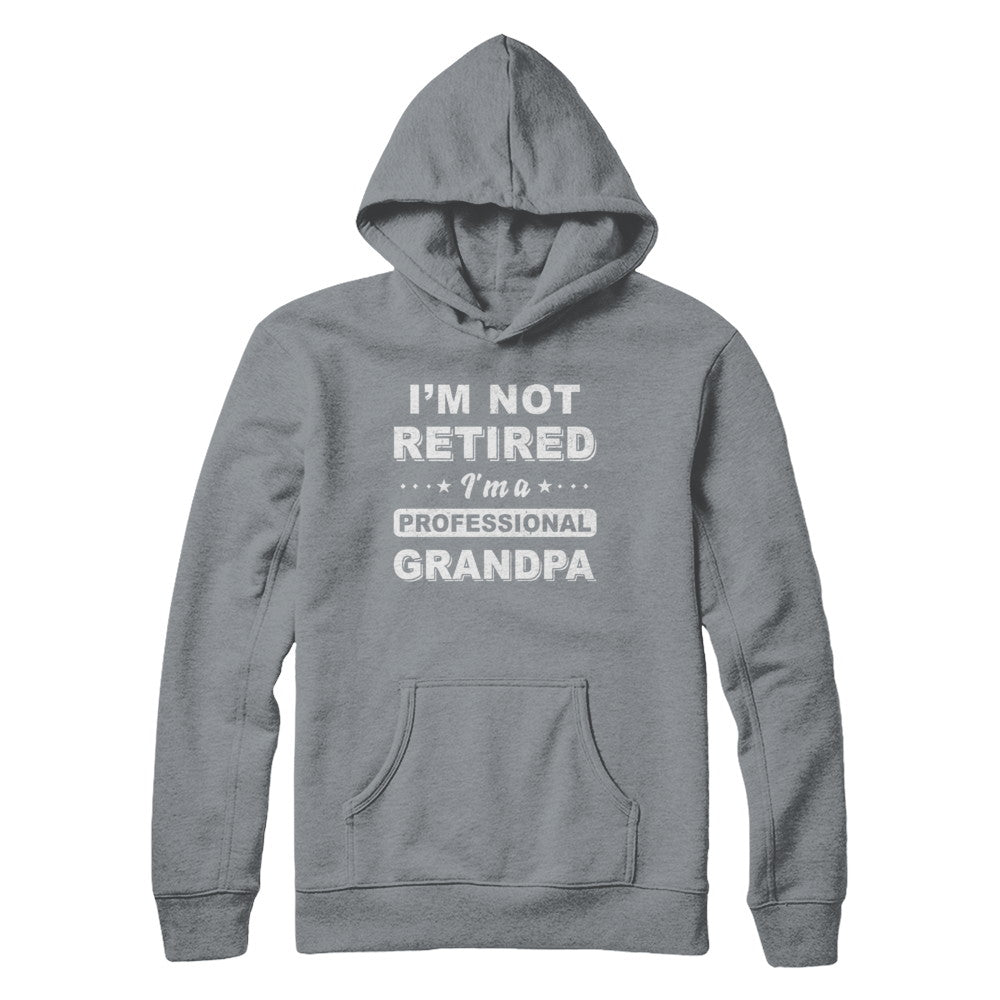 I'm Not Retired A Professional Grandpa Father Day Gift T-Shirt & Hoodie | Teecentury.com