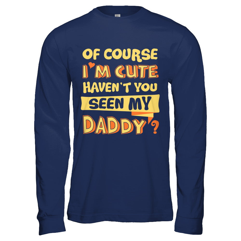 Of Course I'm Cute Haven't You Seen My Daddy T-Shirt & Hoodie | Teecentury.com
