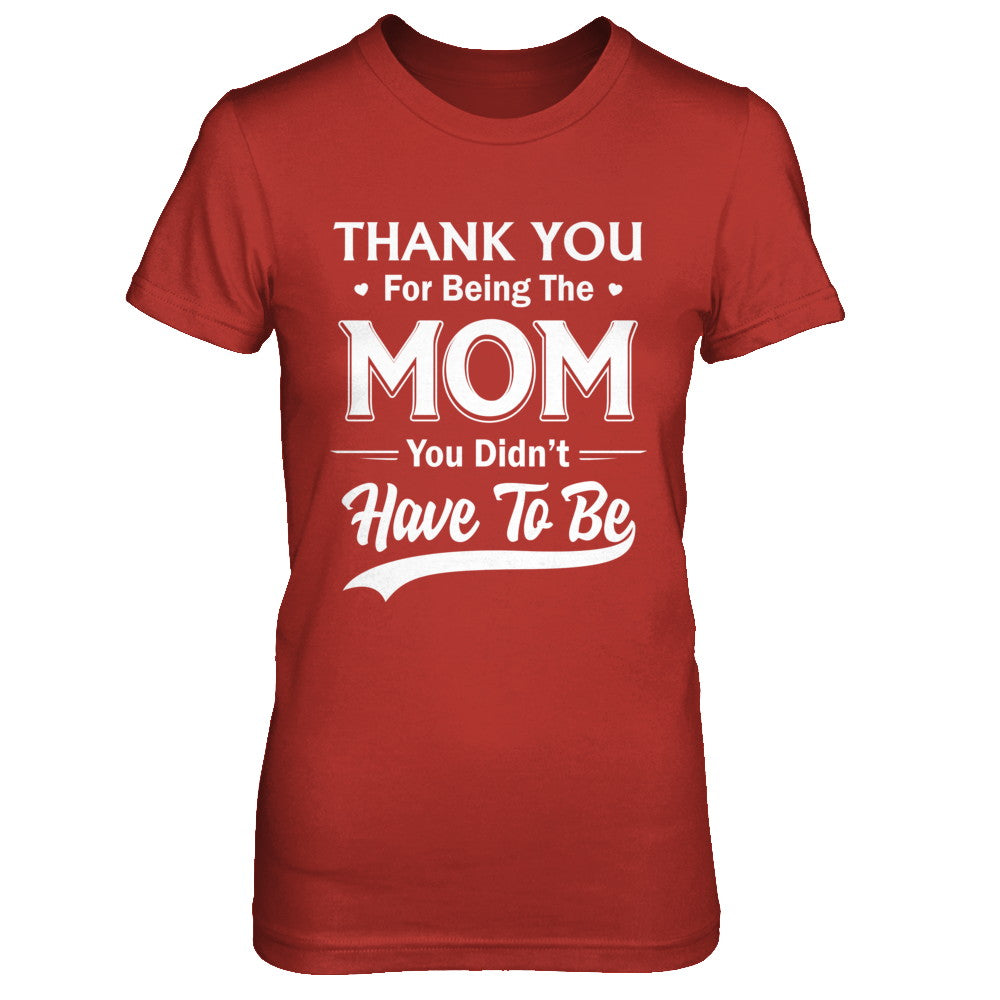 Thank You For Being The Mom You Didnt Have To Be Mothers Day T-Shirt & Hoodie | Teecentury.com