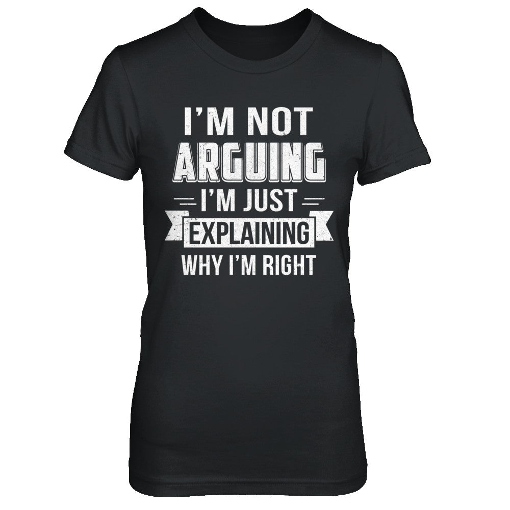 I'm Not Arguing I'm Just Explaining Why I Am Right T-Shirt & Hoodie | Teecentury.com