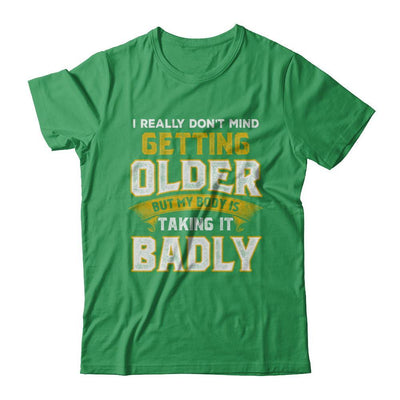 I Really Don't Mind Getting Older But My Body Is Taking It Badly T-Shirt & Hoodie | Teecentury.com